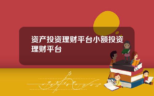 资产投资理财平台小额投资理财平台