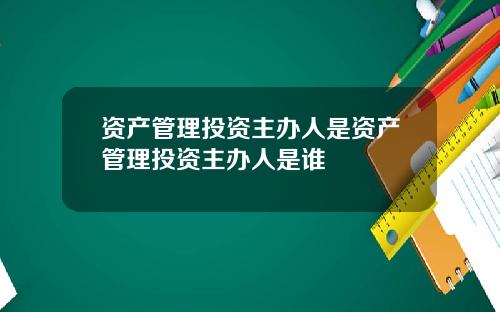 资产管理投资主办人是资产管理投资主办人是谁