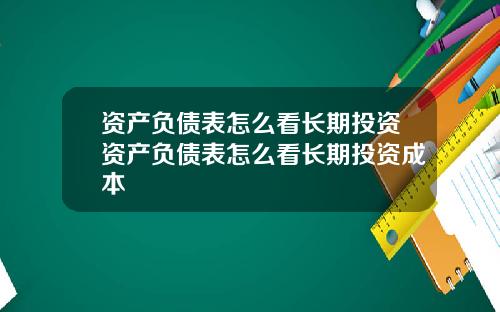 资产负债表怎么看长期投资资产负债表怎么看长期投资成本