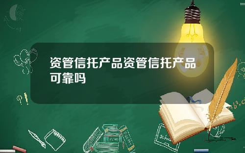 资管信托产品资管信托产品可靠吗