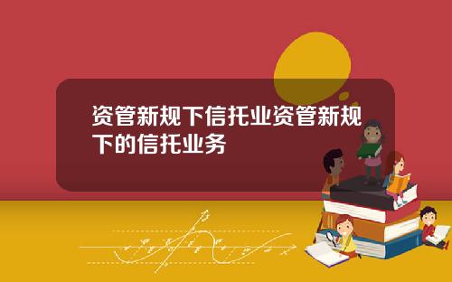 资管新规下信托业资管新规下的信托业务