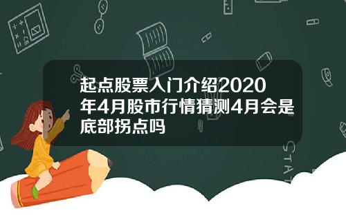 起点股票入门介绍2020年4月股市行情猜测4月会是底部拐点吗