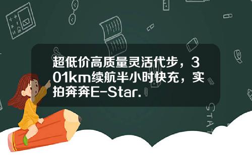 超低价高质量灵活代步，301km续航半小时快充，实拍奔奔E-Star.
