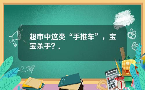 超市中这类“手推车”，宝宝杀手？.
