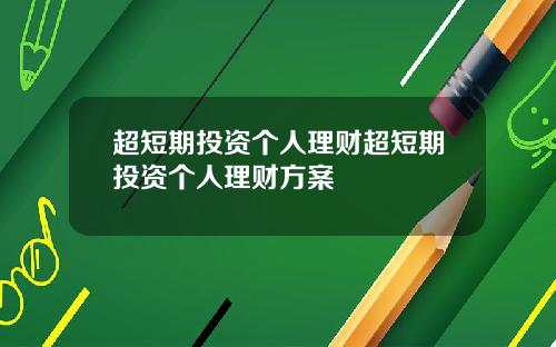 超短期投资个人理财超短期投资个人理财方案