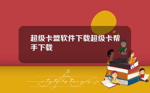超级卡盟软件下载超级卡帮手下载