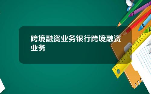 跨境融资业务银行跨境融资业务
