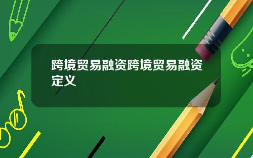 跨境贸易融资跨境贸易融资定义