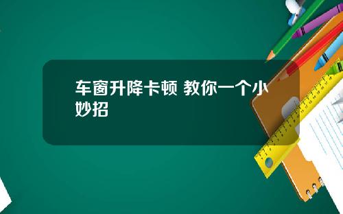 车窗升降卡顿 教你一个小妙招