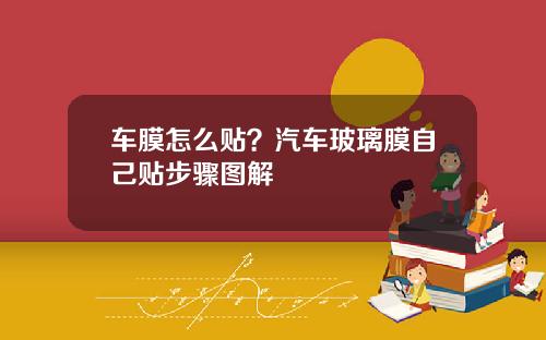 车膜怎么贴？汽车玻璃膜自己贴步骤图解