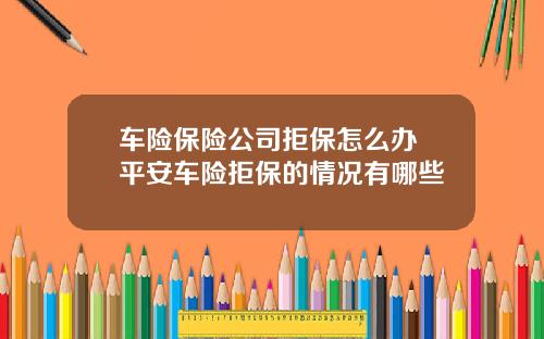 车险保险公司拒保怎么办 平安车险拒保的情况有哪些