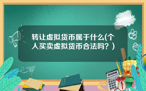 转让虚拟货币属于什么(个人买卖虚拟货币合法吗？)