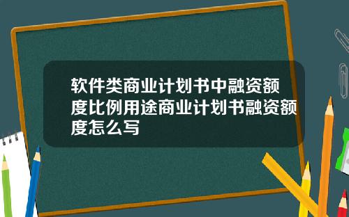 软件类商业计划书中融资额度比例用途商业计划书融资额度怎么写