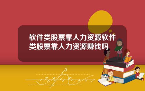 软件类股票靠人力资源软件类股票靠人力资源赚钱吗
