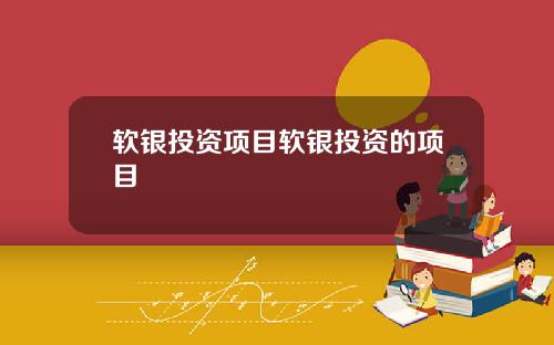 软银投资项目软银投资的项目