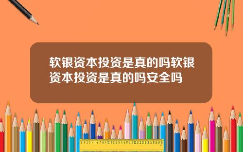 软银资本投资是真的吗软银资本投资是真的吗安全吗