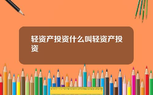 轻资产投资什么叫轻资产投资