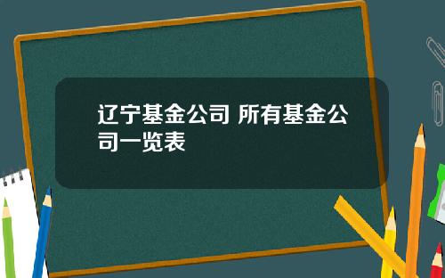 辽宁基金公司 所有基金公司一览表