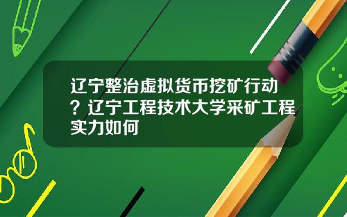 辽宁整治虚拟货币挖矿行动？辽宁工程技术大学采矿工程实力如何