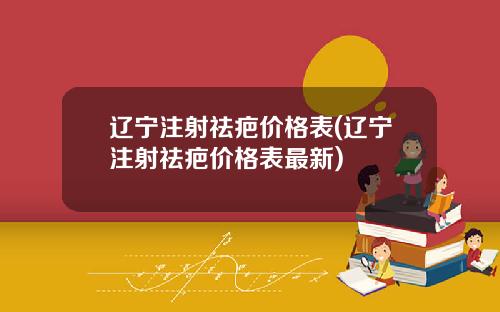 辽宁注射祛疤价格表(辽宁注射祛疤价格表最新)