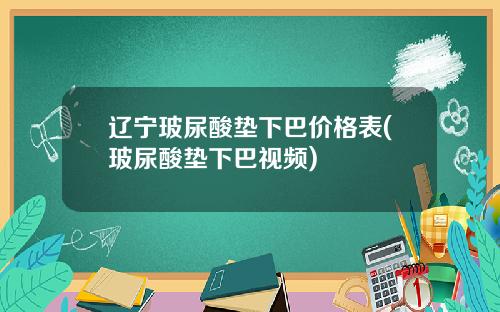 辽宁玻尿酸垫下巴价格表(玻尿酸垫下巴视频)