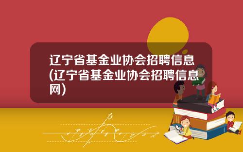 辽宁省基金业协会招聘信息(辽宁省基金业协会招聘信息网)