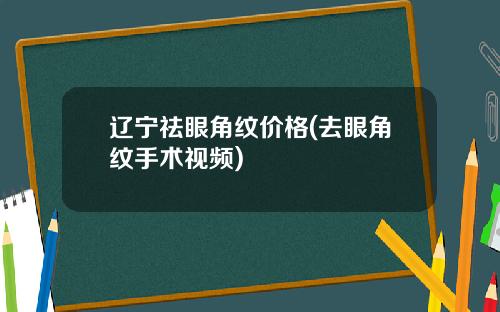 辽宁祛眼角纹价格(去眼角纹手术视频)
