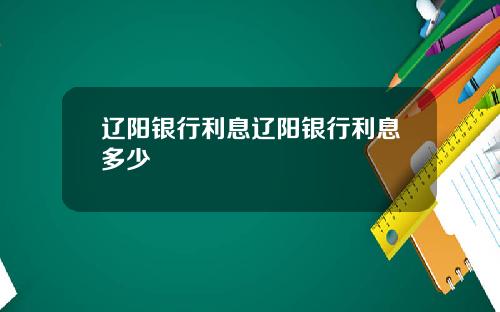 辽阳银行利息辽阳银行利息多少