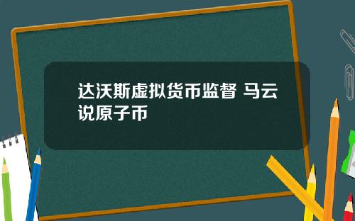 达沃斯虚拟货币监督 马云说原子币