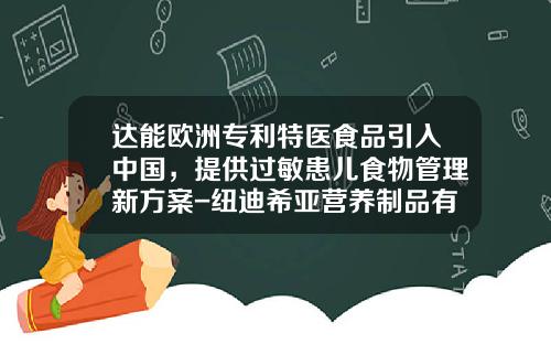 达能欧洲专利特医食品引入中国，提供过敏患儿食物管理新方案-纽迪希亚营养制品有限公司