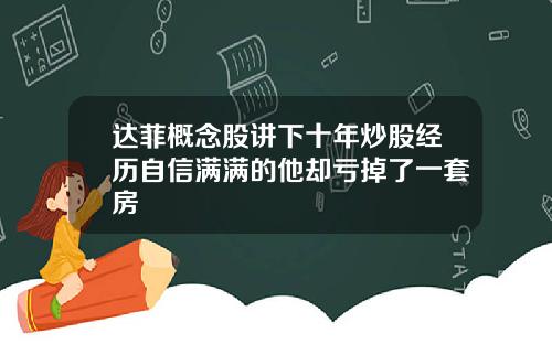 达菲概念股讲下十年炒股经历自信满满的他却亏掉了一套房
