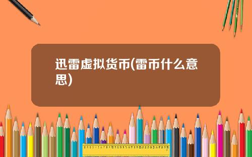 迅雷虚拟货币(雷币什么意思)