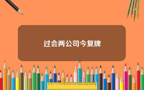 过会两公司今复牌
