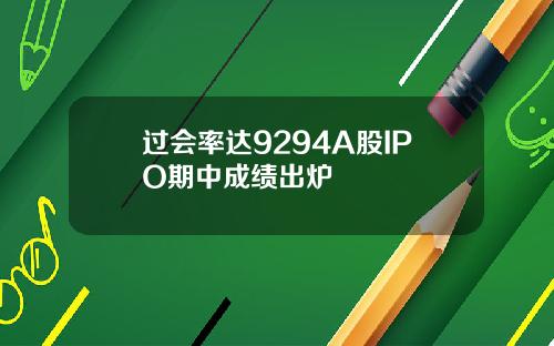 过会率达9294A股IPO期中成绩出炉