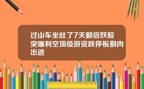 过山车坐吐了7天翻倍妖股突爆利空顶级游资跌停板割肉出逃