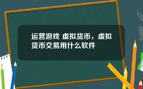运营游戏 虚拟货币，虚拟货币交易用什么软件