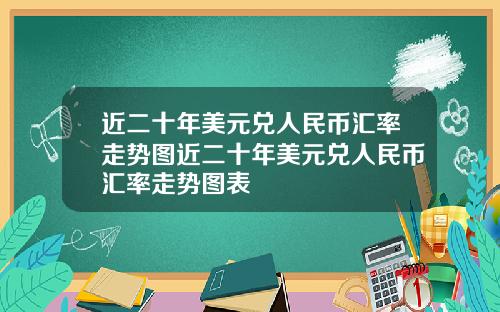 近二十年美元兑人民币汇率走势图近二十年美元兑人民币汇率走势图表