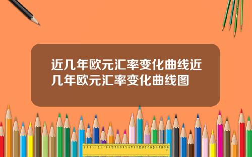 近几年欧元汇率变化曲线近几年欧元汇率变化曲线图