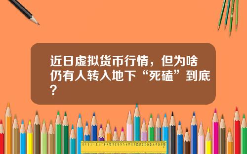 近日虚拟货币行情，但为啥仍有人转入地下“死磕”到底？