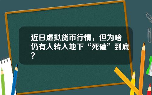 近日虚拟货币行情，但为啥仍有人转入地下“死磕”到底？