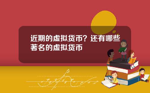 近期的虚拟货币？还有哪些著名的虚拟货币