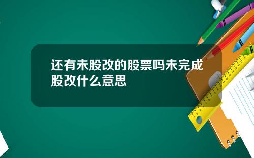 还有未股改的股票吗未完成股改什么意思