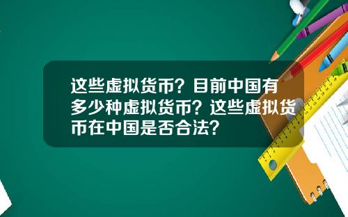 这些虚拟货币？目前中国有多少种虚拟货币？这些虚拟货币在中国是否合法？