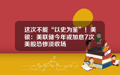这次不能“以史为鉴”！美银：美联储今年或加息7次 美股恐惨淡收场