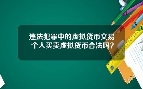 违法犯罪中的虚拟货币交易 个人买卖虚拟货币合法吗？