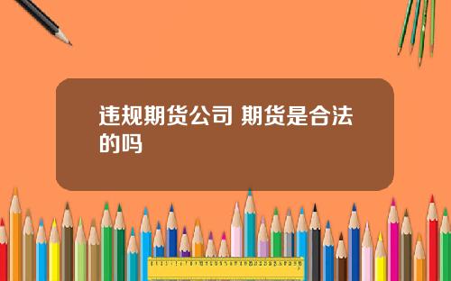 违规期货公司 期货是合法的吗