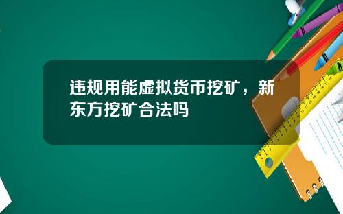 违规用能虚拟货币挖矿，新东方挖矿合法吗