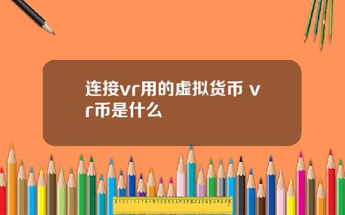 连接vr用的虚拟货币 vr币是什么