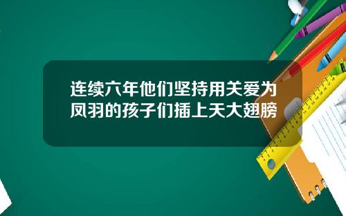连续六年他们坚持用关爱为凤羽的孩子们插上天大翅膀