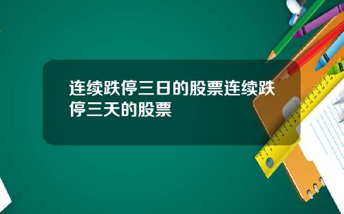 连续跌停三日的股票连续跌停三天的股票